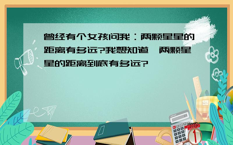 曾经有个女孩问我：两颗星星的距离有多远?我想知道,两颗星星的距离到底有多远?