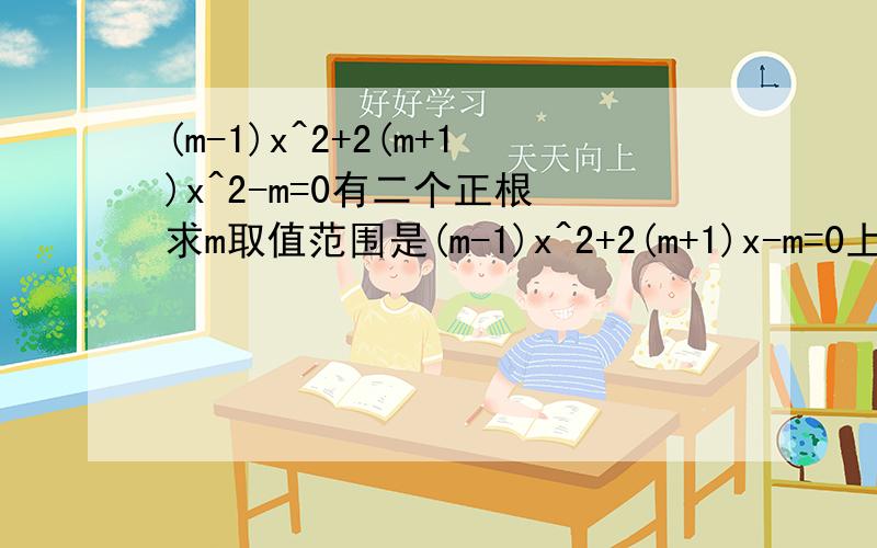 (m-1)x^2+2(m+1)x^2-m=0有二个正根 求m取值范围是(m-1)x^2+2(m+1)x-m=0上面写错了