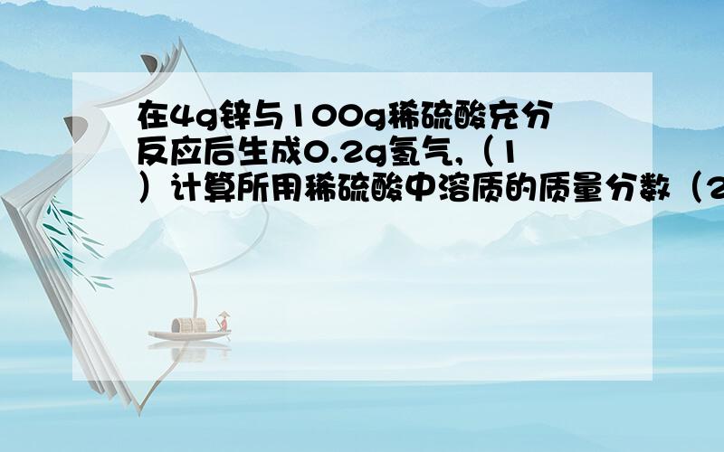 在4g锌与100g稀硫酸充分反应后生成0.2g氢气,（1）计算所用稀硫酸中溶质的质量分数（2）生成物的溶液中的质量分数7g锌,写错了,对不起啊 锌的原子质量是不是65?