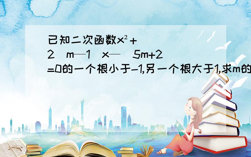 已知二次函数x²+2（m—1）x—（5m+2）=0的一个根小于-1,另一个根大于1,求m的取值范围.