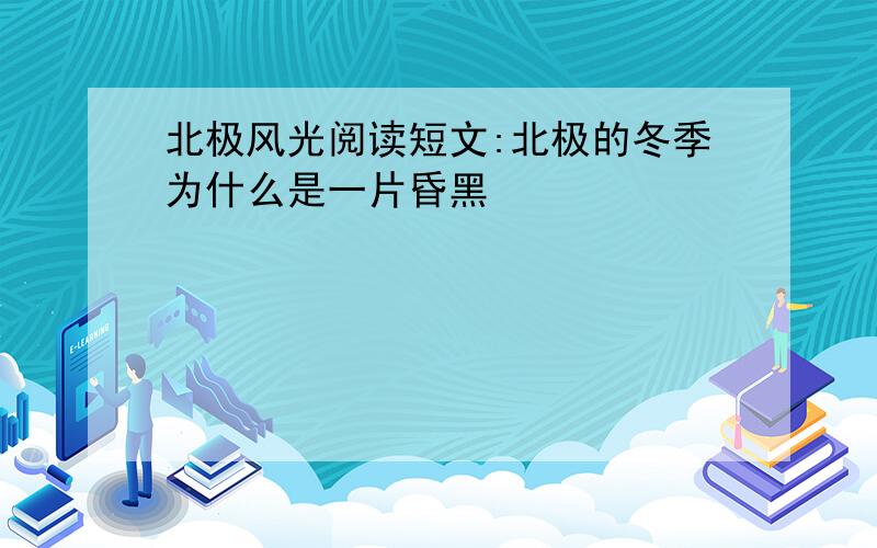 北极风光阅读短文:北极的冬季为什么是一片昏黑