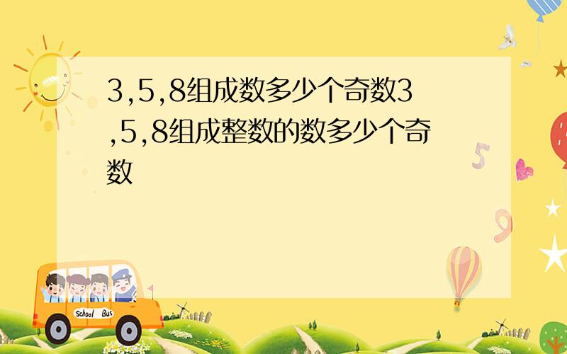 3,5,8组成数多少个奇数3,5,8组成整数的数多少个奇数