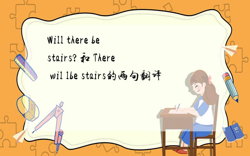 Will there be stairs?和 There wil lbe stairs的两句翻译