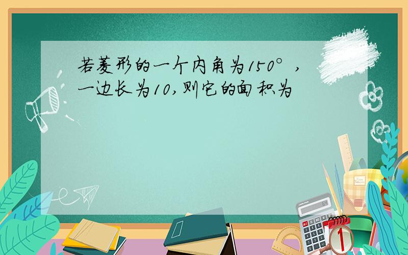 若菱形的一个内角为150°,一边长为10,则它的面积为