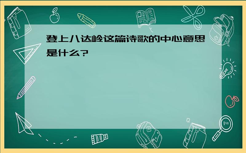 登上八达岭这篇诗歌的中心意思是什么?