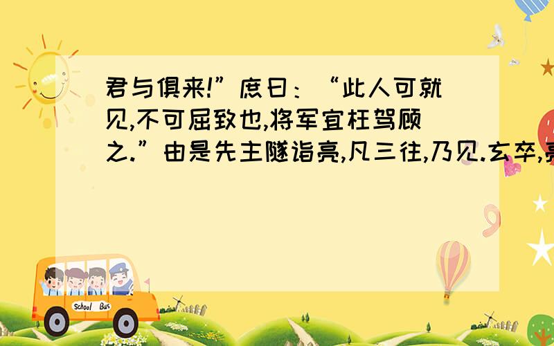 君与俱来!”庶曰：“此人可就见,不可屈致也,将军宜枉驾顾之.”由是先主隧诣亮,凡三往,乃见.玄卒,亮躬耕陇亩,好为《梁父吟》.身高八尺,每自比于管仲、乐毅,时人莫之许也.惟博陵崔州平、