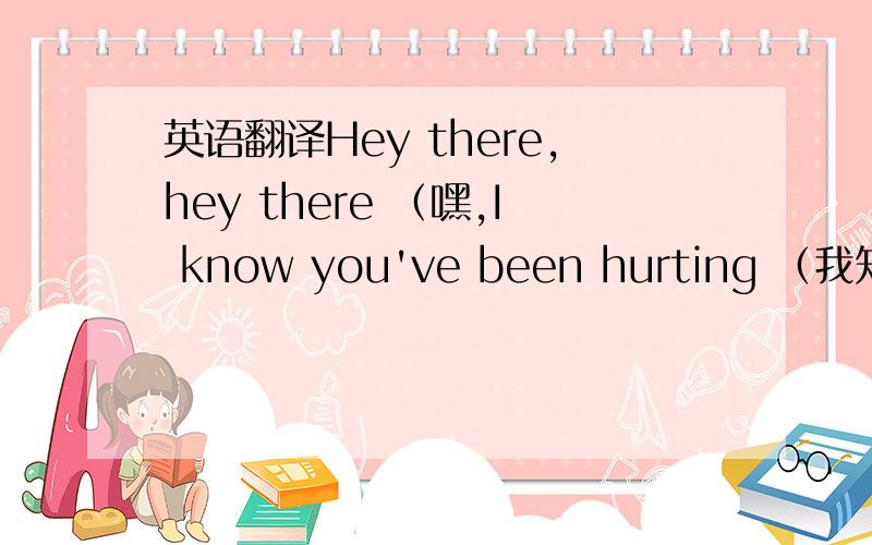 英语翻译Hey there,hey there （嘿,I know you've been hurting （我知道你一直被伤害着）*I know your heart is broken （我知道你的心已经分崩离析）Hey there,hey there （嘿,嘿）★Every day it seems you're lost in the mir