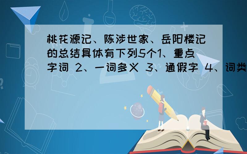 桃花源记、陈涉世家、岳阳楼记的总结具体有下列5个1、重点字词 2、一词多义 3、通假字 4、词类活用 5、特殊句式