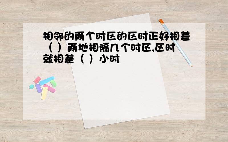 相邻的两个时区的区时正好相差（ ）两地相隔几个时区,区时就相差（ ）小时