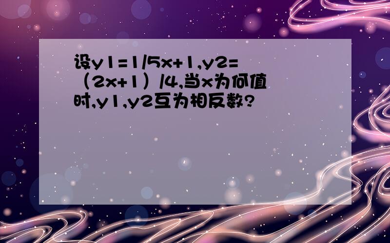 设y1=1/5x+1,y2=（2x+1）/4,当x为何值时,y1,y2互为相反数?