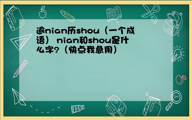 逾nian历shou（一个成语） nian和shou是什么字?（快点我急用）