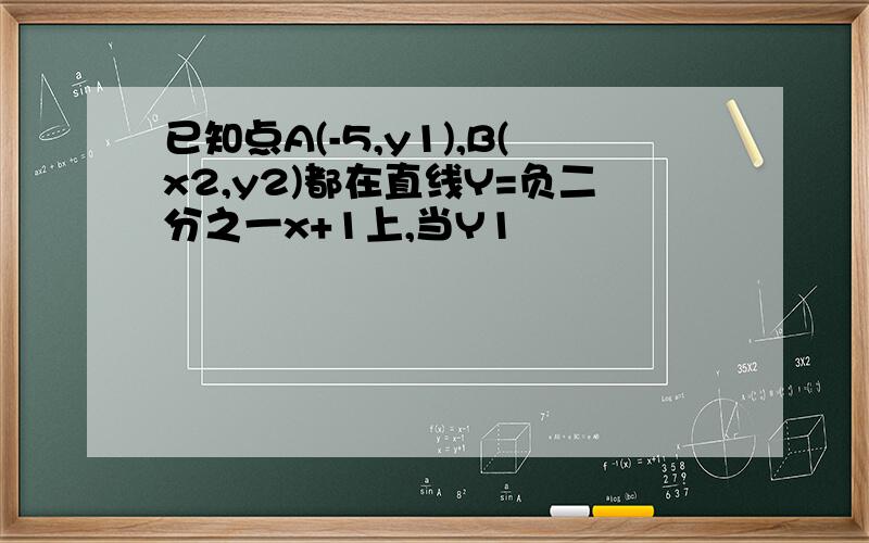 已知点A(-5,y1),B(x2,y2)都在直线Y=负二分之一x+1上,当Y1