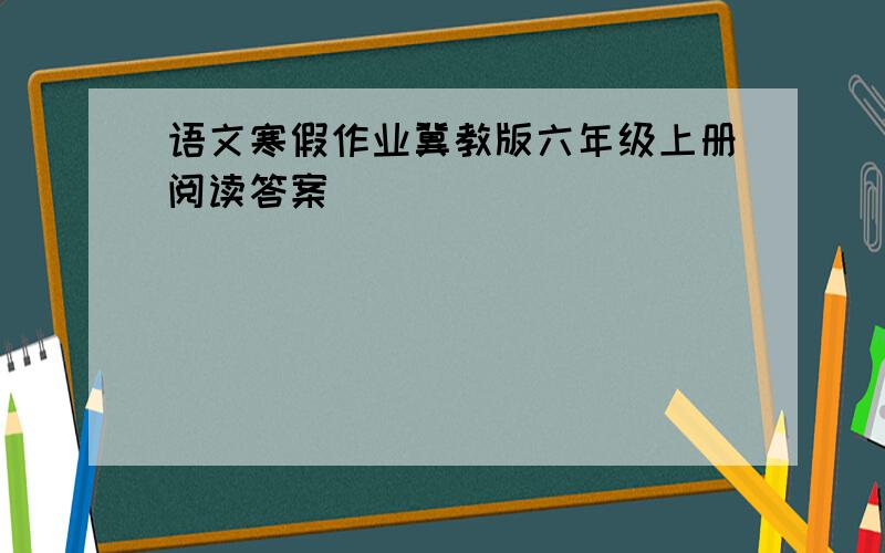 语文寒假作业冀教版六年级上册阅读答案