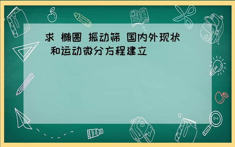 求 椭圆 振动筛 国内外现状 和运动微分方程建立