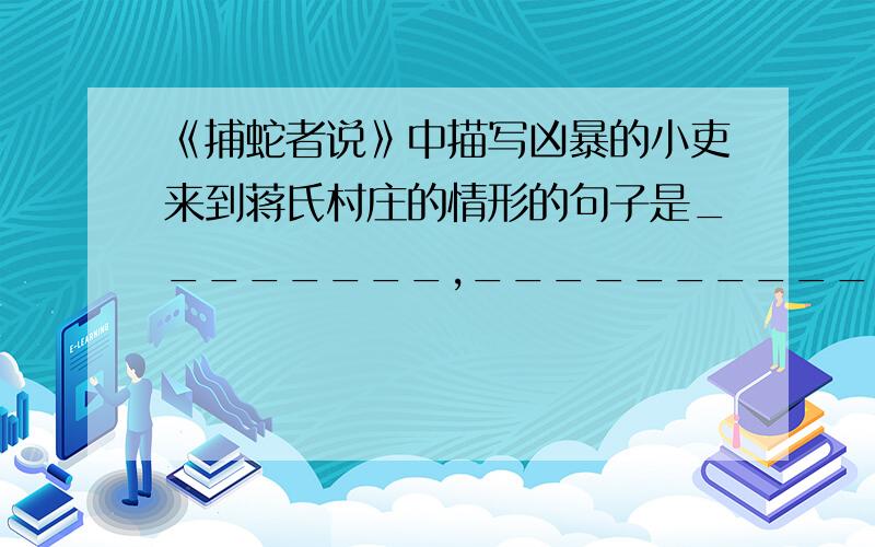 《捕蛇者说》中描写凶暴的小吏来到蒋氏村庄的情形的句子是________,__________.