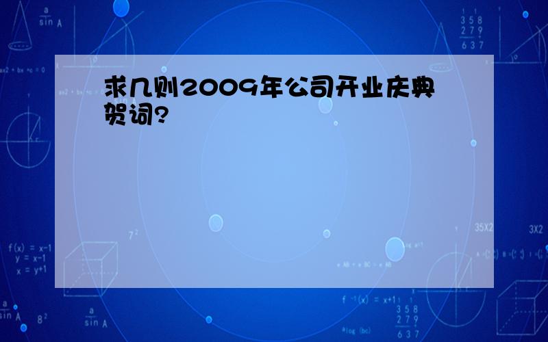 求几则2009年公司开业庆典贺词?