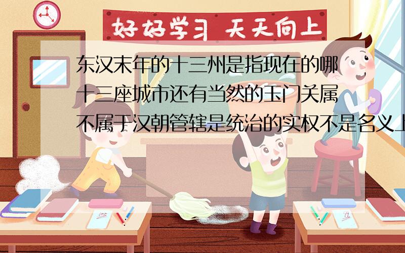 东汉末年的十三州是指现在的哪十三座城市还有当然的玉门关属不属于汉朝管辖是统治的实权不是名义上的