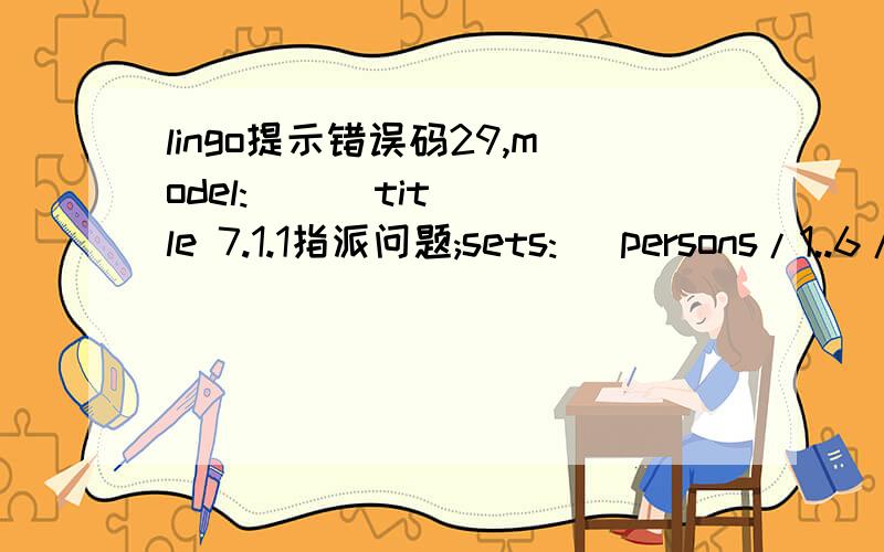 lingo提示错误码29,model:      title 7.1.1指派问题;sets:   persons/1..6/:p;   works/1..6/:w;   value/persons,works/:c,x;endsetsdata:  x=20,15,16,5,4,7,    17,15,33,12,8,6,    9,12,18,16,30,13,    12,8,11,27,19,14,    -99,7,10,21,10,32,    -99