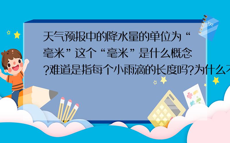 天气预报中的降水量的单位为“毫米”这个“毫米”是什么概念?难道是指每个小雨滴的长度吗?为什么不用“厘米”“分米”“米”等长度单位呢?