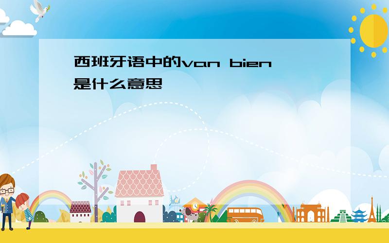 西班牙语中的van bien是什么意思