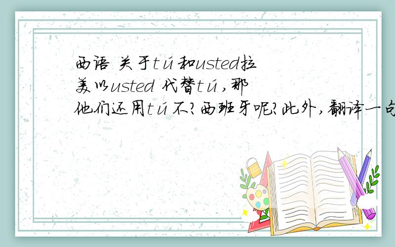 西语 关于tú和usted拉美以usted 代替tú,那他们还用tú不?西班牙呢?此外,翻译一句,“您好,您是···”（“Hola,es usted ···”）可不可以翻成“Hola,¿Quién eres tú?”