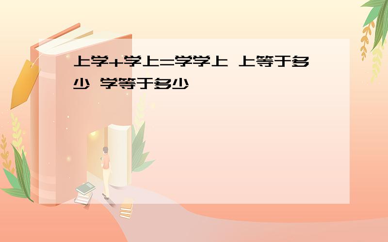 上学+学上=学学上 上等于多少 学等于多少