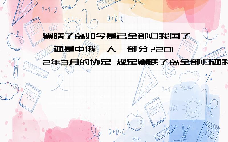 黑瞎子岛如今是已全部归我国了,还是中俄一人一部分?2012年3月的协定 规定黑瞎子岛全部归还我国,还是说中俄一人一部分?此前1929年后,该岛是全部被俄拿走了,还是由之前的全国属于中国变为