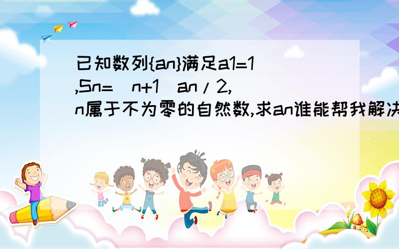 已知数列{an}满足a1=1,Sn=(n+1)an/2,n属于不为零的自然数,求an谁能帮我解决