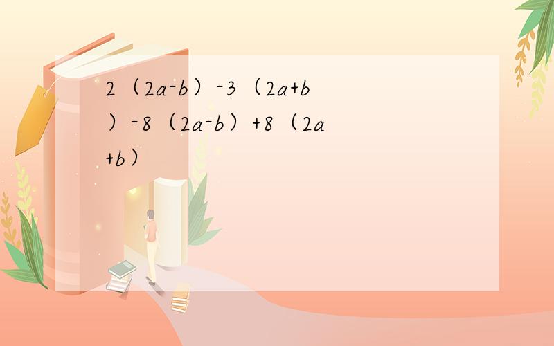 2（2a-b）-3（2a+b）-8（2a-b）+8（2a+b）