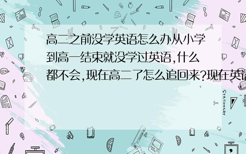 高二之前没学英语怎么办从小学到高一结束就没学过英语,什么都不会,现在高二了怎么追回来?现在英语就四五十分,如果英语能及格,按排名我就能上重本了,请大家说些方法吧,我以前没学过什