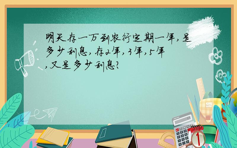 明天存一万到农行定期一年,是多少利息,存2年,3年,5年,又是多少利息?