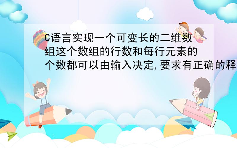 C语言实现一个可变长的二维数组这个数组的行数和每行元素的个数都可以由输入决定,要求有正确的释放语句.格式如下：请输入行数：请输入第1行元素的个数：请输入第2行元素的个数：...