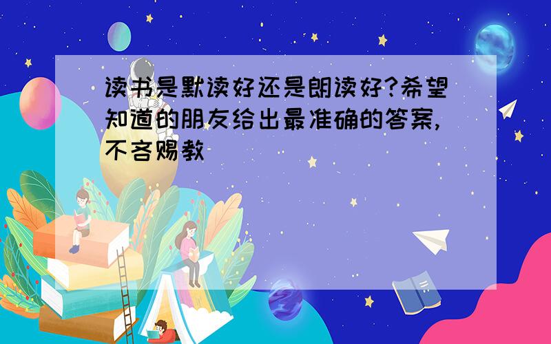 读书是默读好还是朗读好?希望知道的朋友给出最准确的答案,不吝赐教