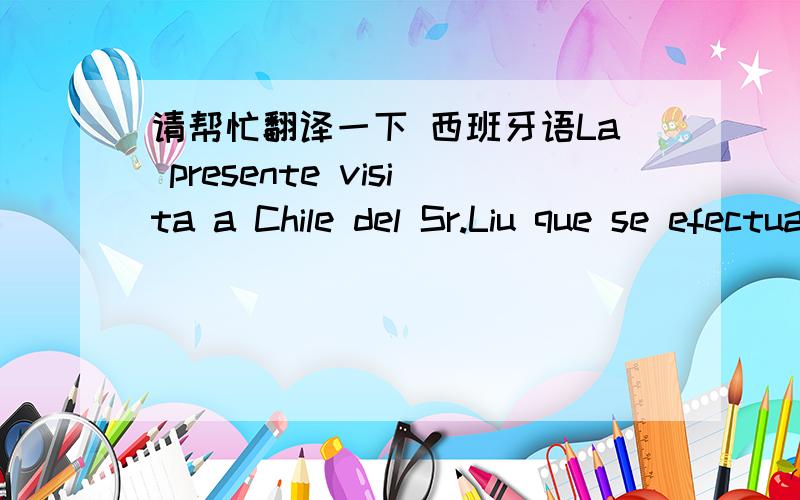 请帮忙翻译一下 西班牙语La presente visita a Chile del Sr.Liu que se efectuará durante el mes de Enero del año en curso,  reside en conocer este país, principalmente estudiar la posibilidad de hacer importaciones de hierros chiilen