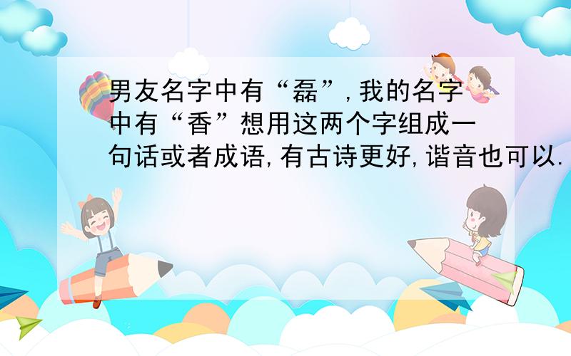 男友名字中有“磊”,我的名字中有“香”想用这两个字组成一句话或者成语,有古诗更好,谐音也可以.香字没有,淑 字也可以