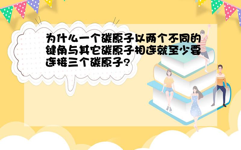 为什么一个碳原子以两个不同的键角与其它碳原子相连就至少要连接三个碳原子?