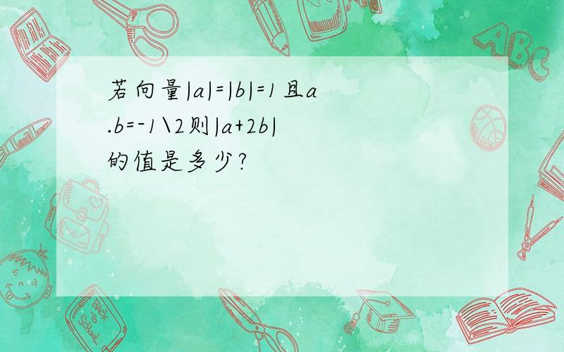 若向量|a|=|b|=1且a.b=-1\2则|a+2b|的值是多少?