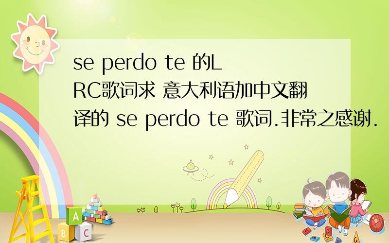 se perdo te 的LRC歌词求 意大利语加中文翻译的 se perdo te 歌词.非常之感谢.