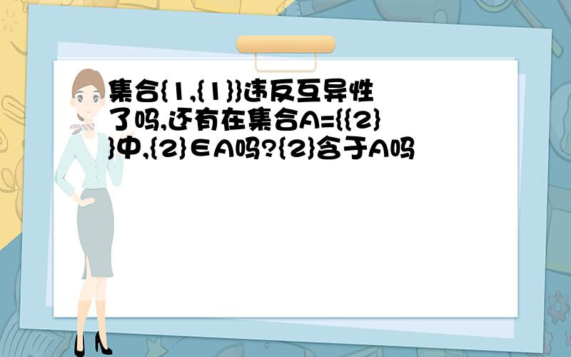 集合{1,{1}}违反互异性了吗,还有在集合A={{2}}中,{2}∈A吗?{2}含于A吗