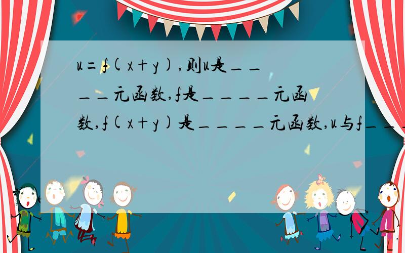 u=f(x+y),则u是____元函数,f是____元函数,f(x+y)是____元函数,u与f____（是/不是）同一函数.