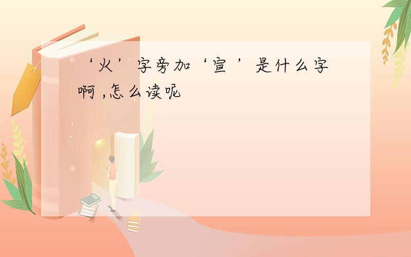 ‘火’字旁加‘宣 ’是什么字啊 ,怎么读呢