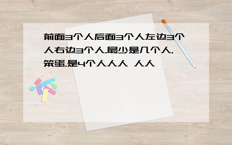 前面3个人后面3个人左边3个人右边3个人.最少是几个人.笨蛋.是4个人人人 人人