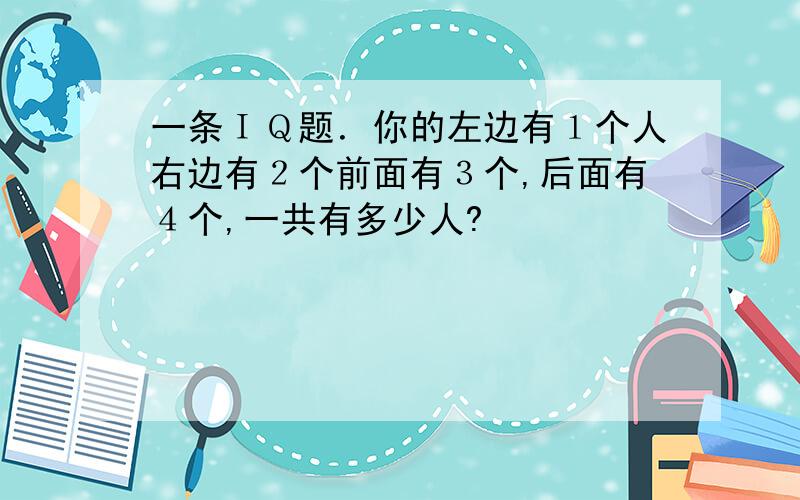 一条ＩＱ题．你的左边有１个人右边有２个前面有３个,后面有４个,一共有多少人?