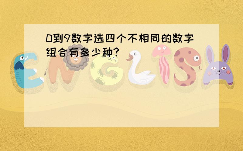 0到9数字选四个不相同的数字组合有多少种?