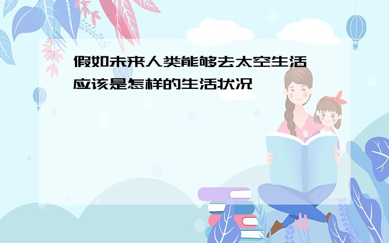 假如未来人类能够去太空生活,应该是怎样的生活状况