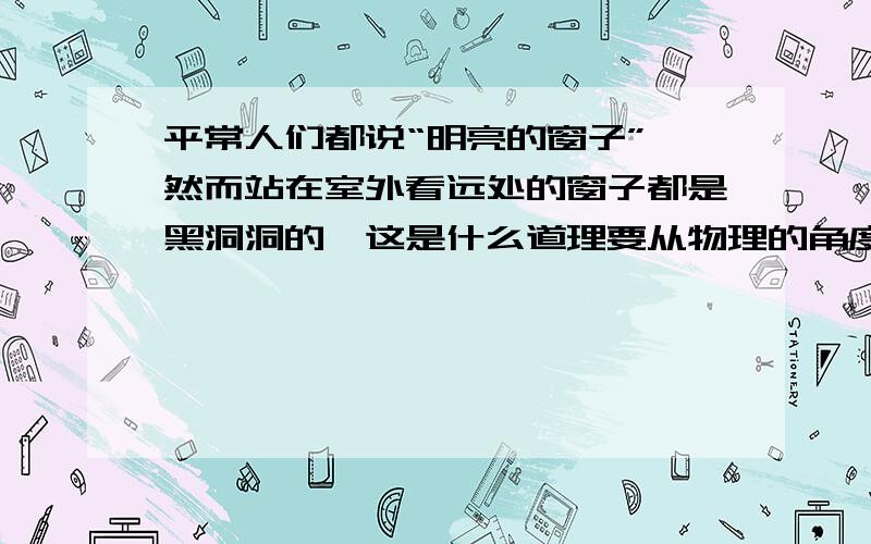 平常人们都说“明亮的窗子”,然而站在室外看远处的窗子都是黑洞洞的,这是什么道理要从物理的角度想