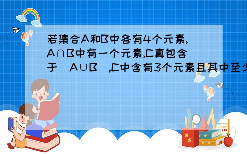 若集合A和B中各有4个元素,A∩B中有一个元素,C真包含于（A∪B）,C中含有3个元素且其中至少有一个元素在A中,则这样的集合C共有多少个?为什么?