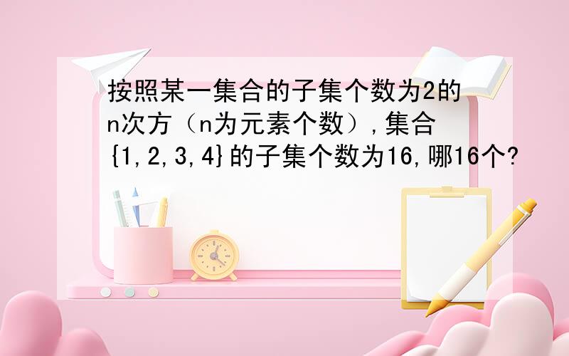 按照某一集合的子集个数为2的n次方（n为元素个数）,集合{1,2,3,4}的子集个数为16,哪16个?