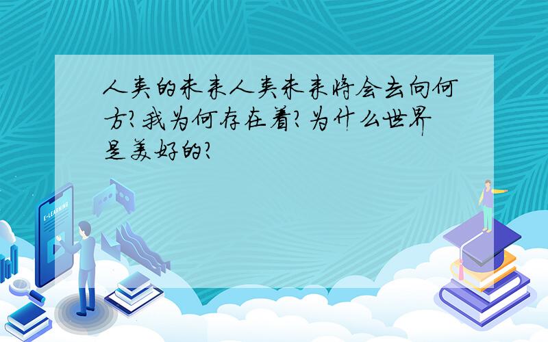 人类的未来人类未来将会去向何方?我为何存在着?为什么世界是美好的?