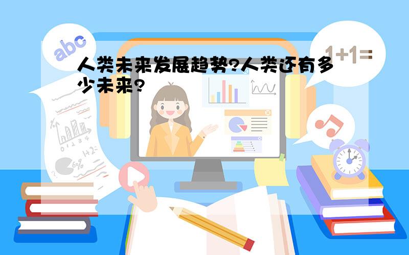 人类未来发展趋势?人类还有多少未来?